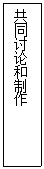文本框: 共同讨论和制作
共同讨论和制作

